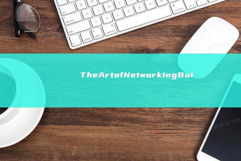 The Art of Networking: Building Strong Relationships for Professional Success